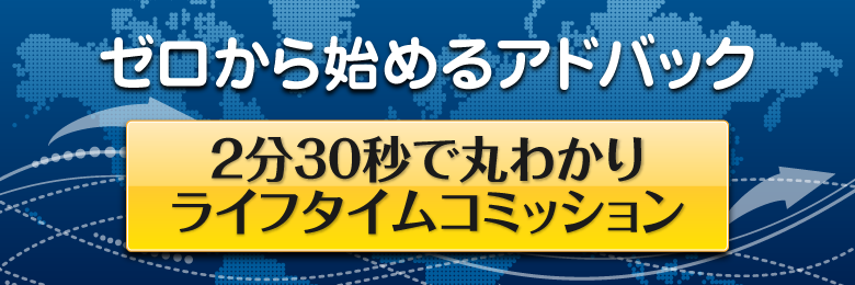 ゼロから始めるアドバック 2分30秒で丸わかり ライフタイムコミッション 2分30秒でわかる ライフタイムコミッション