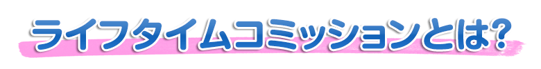ライフタイムコミッションとは?